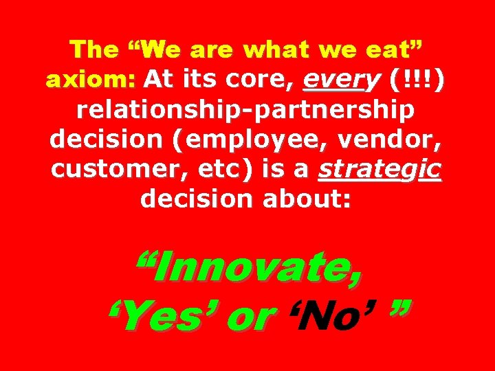 The “We are what we eat” axiom: At its core, every (!!!) relationship-partnership decision