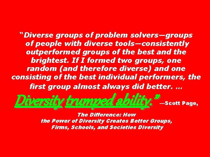 “Diverse groups of problem solvers—groups of people with diverse tools—consistently outperformed groups of the “Diverse groups of problem solvers—groups of people with diverse tools—consistently outperformed groups of the