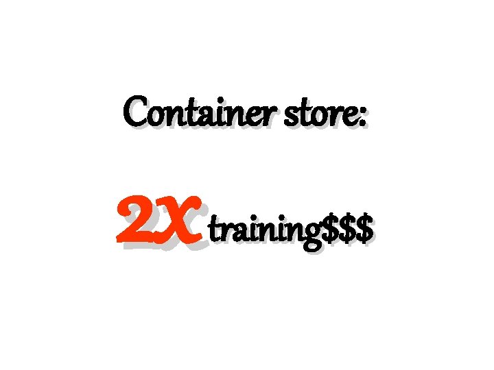 Container store: 2 x training$$$ 