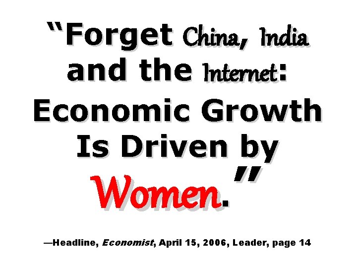 “Forget China, India and the Internet: Economic Growth Is Driven by Women. ” —Headline, “Forget China, India and the Internet: Economic Growth Is Driven by Women. ” —Headline,