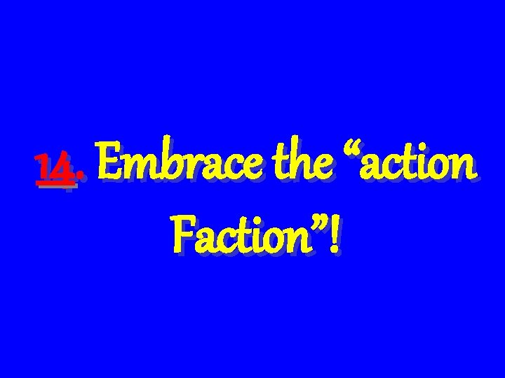 14. Embrace the “action Faction”! 