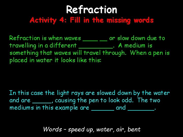 Refraction Activity 4: Fill in the missing words Refraction is when waves ____ __