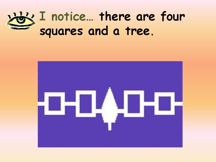 I notice… there are four squares and a tree. 