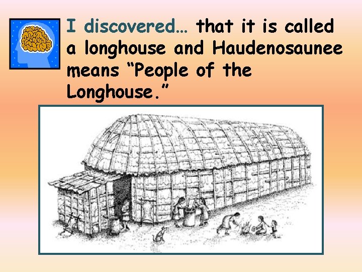 I discovered… that it is called a longhouse and Haudenosaunee means “People of the