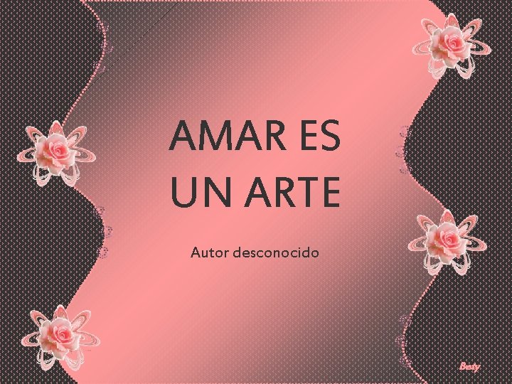 AMAR ES UN ARTE Autor desconocido Bety 
