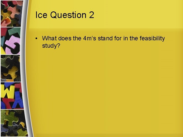 Ice Question 2 • What does the 4 m’s stand for in the feasibility