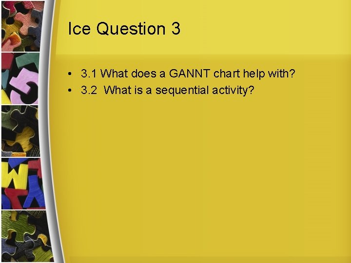 Ice Question 3 • 3. 1 What does a GANNT chart help with? •