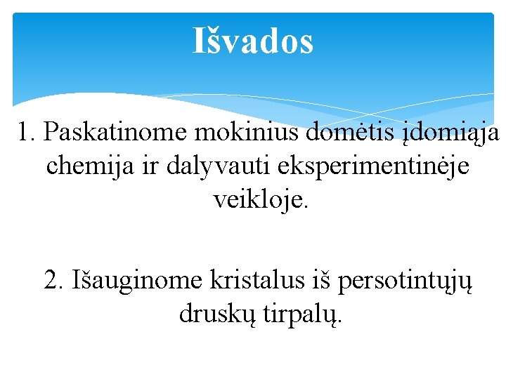 Išvados 1. Paskatinome mokinius domėtis įdomiąja chemija ir dalyvauti eksperimentinėje veikloje. 2. Išauginome kristalus