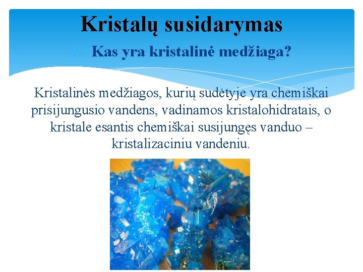 Kristalų susidarymas 1. Kas yra kristalinė medžiaga? Kristalinės medžiagos, kurių sudėtyje yra chemiškai prisijungusio