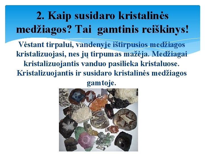 2. Kaip susidaro kristalinės medžiagos? Tai gamtinis reiškinys! Vėstant tirpalui, vandenyje ištirpusios medžiagos kristalizuojasi,