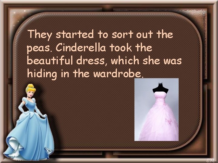They started to sort out the peas. Cinderella took the beautiful dress, which she