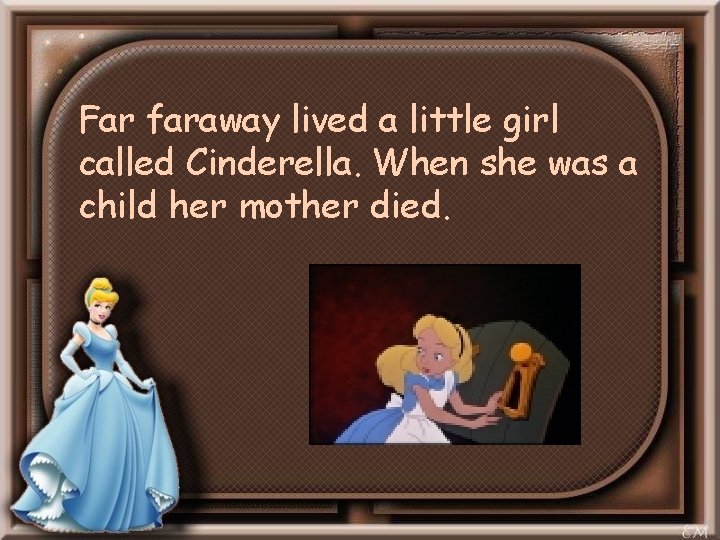 Far faraway lived a little girl called Cinderella. When she was a child her