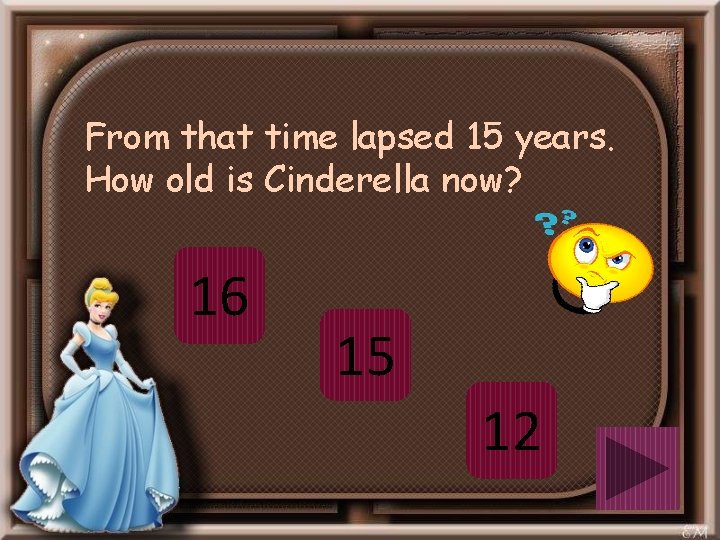 From that time lapsed 15 years. How old is Cinderella now? 16 15 12