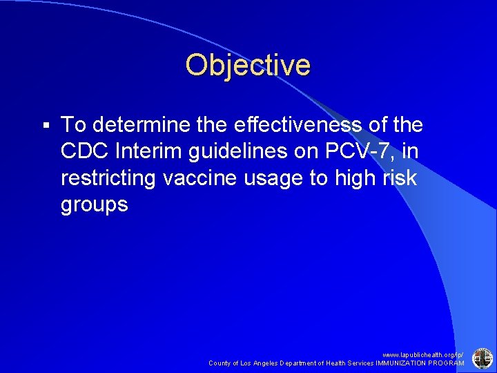 Objective § To determine the effectiveness of the CDC Interim guidelines on PCV-7, in Objective § To determine the effectiveness of the CDC Interim guidelines on PCV-7, in