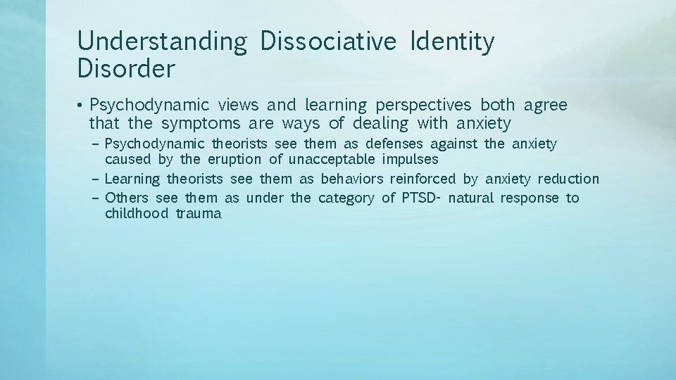 Understanding Dissociative Identity Disorder • Psychodynamic views and learning perspectives both agree that the