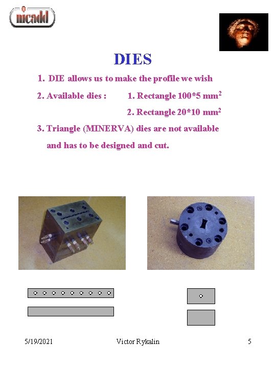 DIES 1. DIE allows us to make the profile we wish 2. Available dies