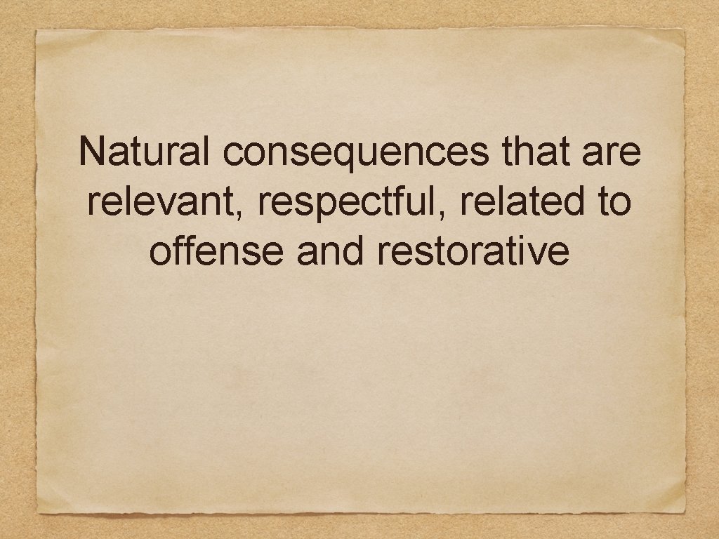 Natural consequences that are relevant, respectful, related to offense and restorative 