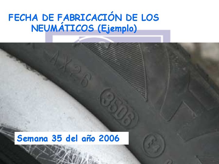 FECHA DE FABRICACIÓN DE LOS NEUMÁTICOS (Ejemplo) Semana 35 del año 2006 