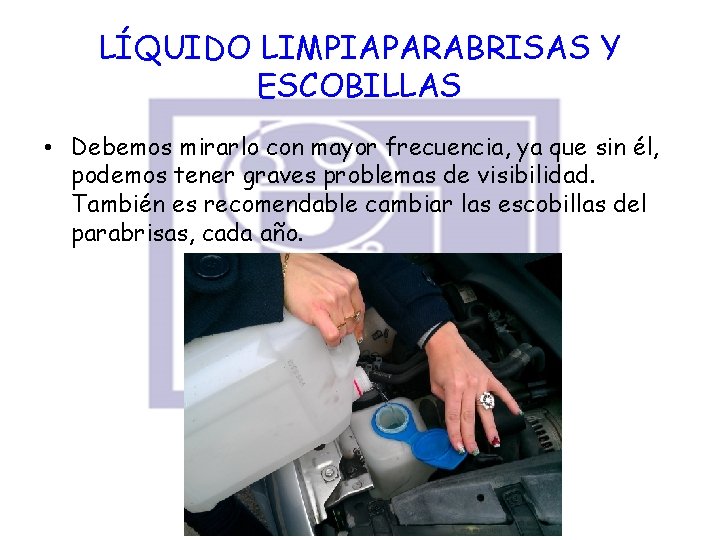 LÍQUIDO LIMPIAPARABRISAS Y ESCOBILLAS • Debemos mirarlo con mayor frecuencia, ya que sin él,