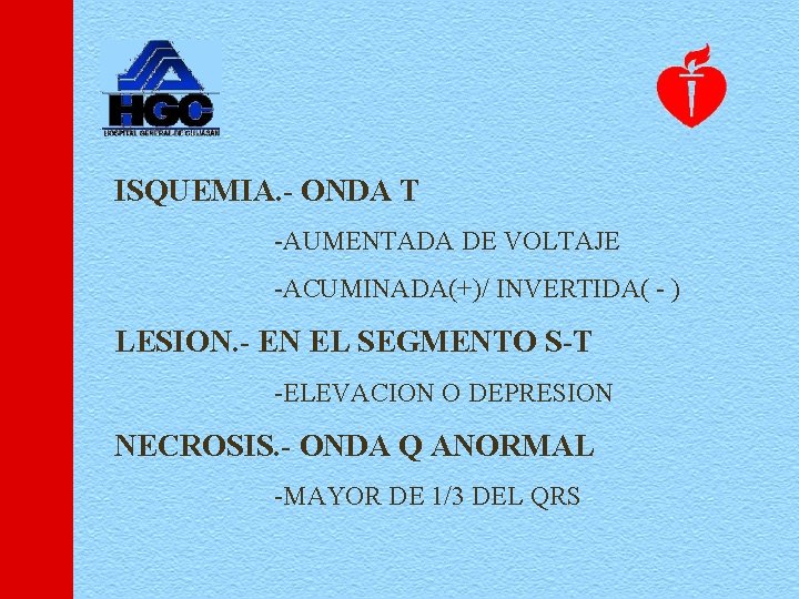 ISQUEMIA. - ONDA T -AUMENTADA DE VOLTAJE -ACUMINADA(+)/ INVERTIDA( - ) LESION. - EN