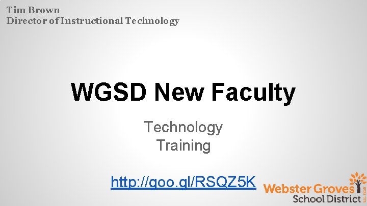 Tim Brown Director of Instructional Technology WGSD New Faculty Technology Training http: //goo. gl/RSQZ