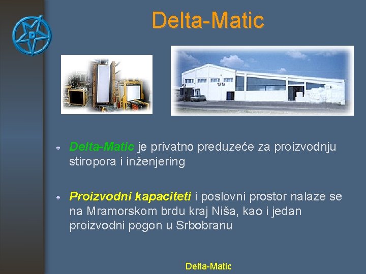 Delta-Matic je privatno preduzeće za proizvodnju stiropora i inženjering Proizvodni kapaciteti i poslovni prostor