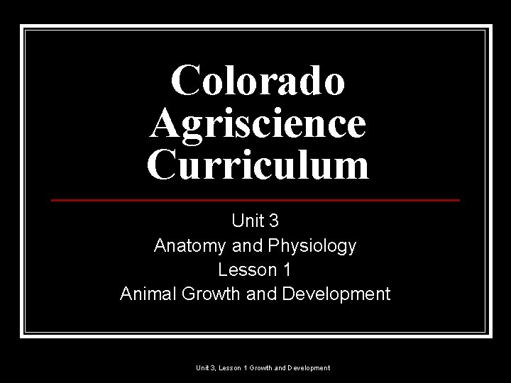 Colorado Agriscience Curriculum Unit 3 Anatomy and Physiology Lesson 1 Animal Growth and Development