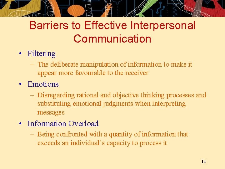 Barriers to Effective Interpersonal Communication • Filtering – The deliberate manipulation of information to