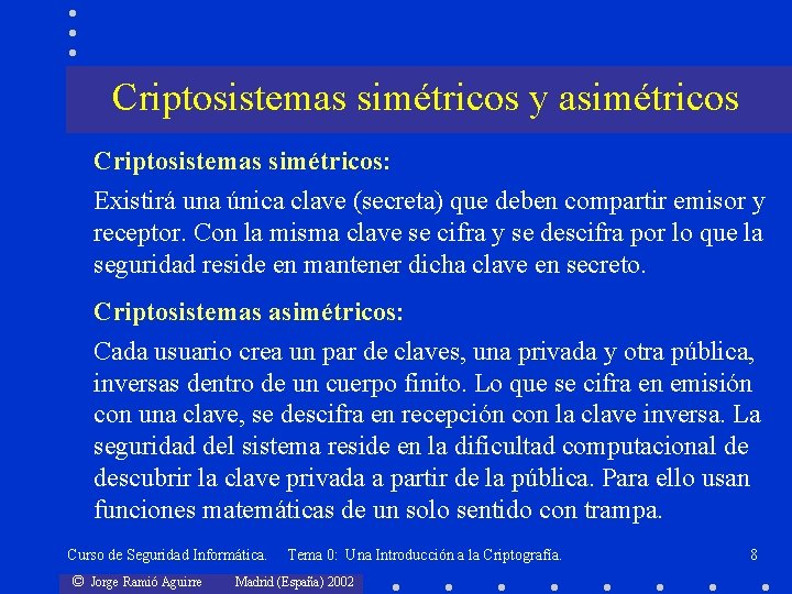 Criptosistemas simétricos y asimétricos Criptosistemas simétricos: Existirá una única clave (secreta) que deben compartir