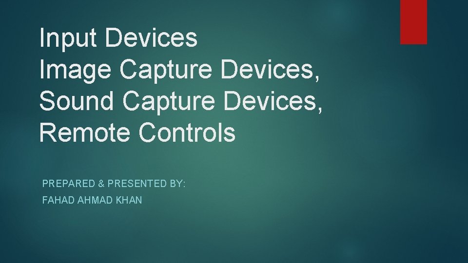Input Devices Image Capture Devices, Sound Capture Devices, Remote Controls PREPARED & PRESENTED BY: