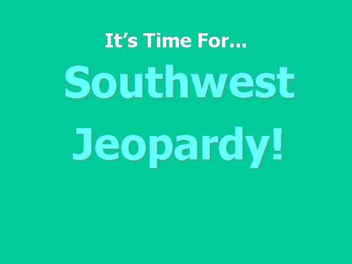 It’s Time For. . . Southwest Jeopardy! 