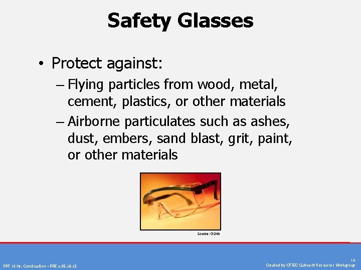 Safety Glasses • Protect against: – Flying particles from wood, metal, cement, plastics, or