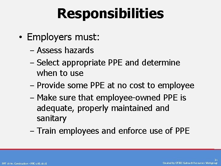 Responsibilities • Employers must: ‒ Assess hazards ‒ Select appropriate PPE and determine when