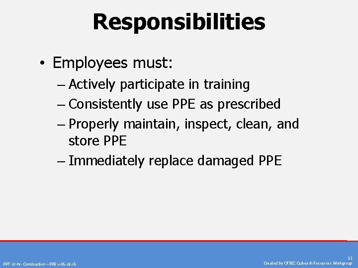 Responsibilities • Employees must: – Actively participate in training – Consistently use PPE as