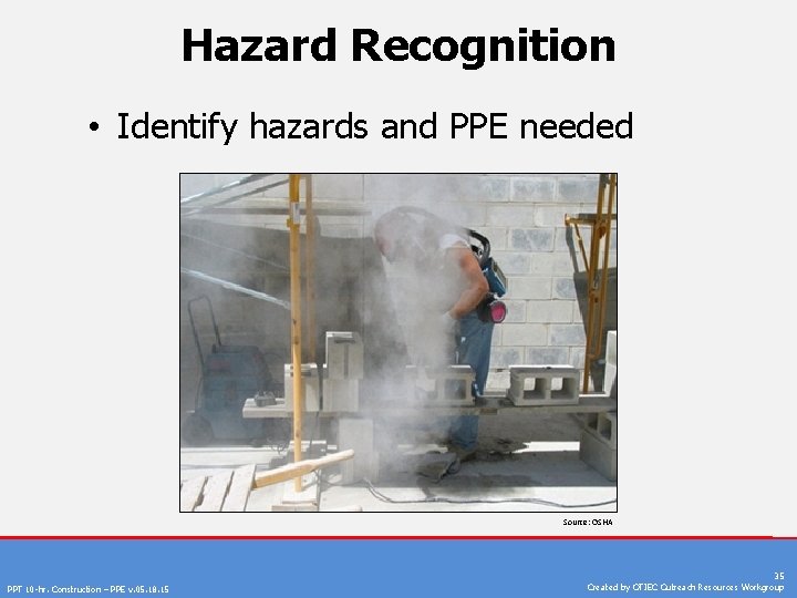 Hazard Recognition • Identify hazards and PPE needed Source: OSHA PPT 10 -hr. Construction