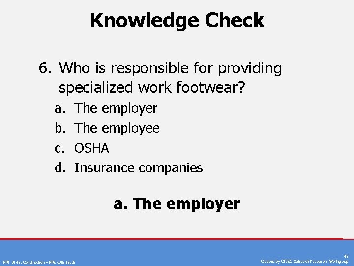 Knowledge Check 6. Who is responsible for providing specialized work footwear? a. b. c.