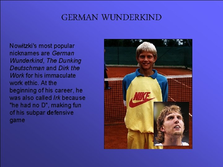 GERMAN WUNDERKIND Nowitzki's most popular nicknames are German Wunderkind, The Dunking Deutschman and Dirk