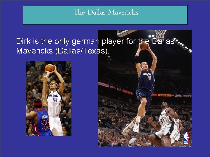 The Dallas Mavericks Dirk is the only german player for the Dallas Mavericks (Dallas/Texas).