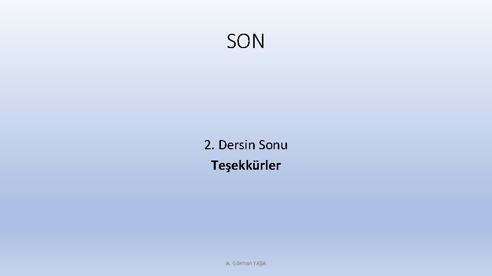 SON 2. Dersin Sonu Teşekkürler A. Gökhan YAŞA 