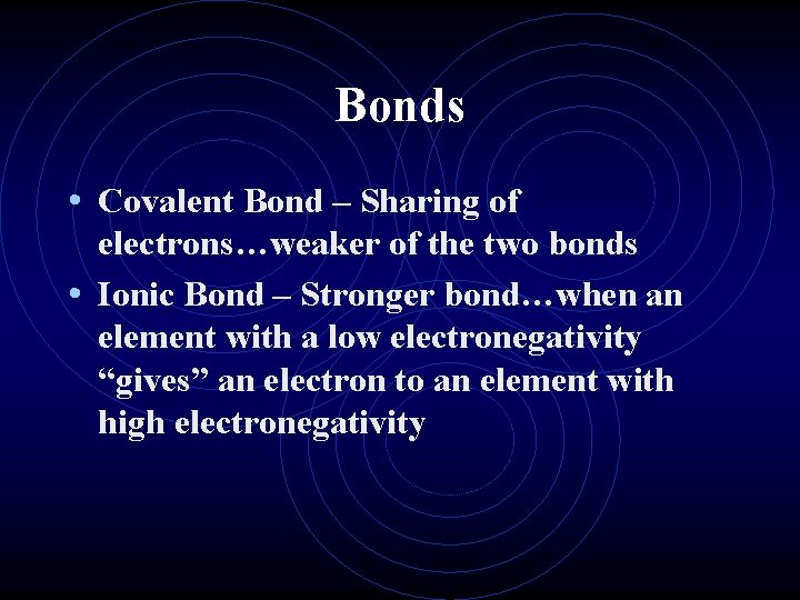 Bonds • Covalent Bond – Sharing of electrons…weaker of the two bonds • Ionic