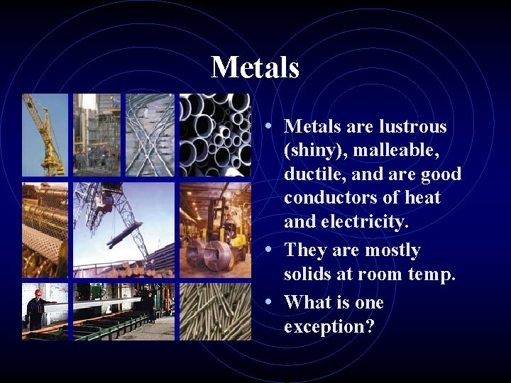 Metals • Metals are lustrous (shiny), malleable, ductile, and are good conductors of heat