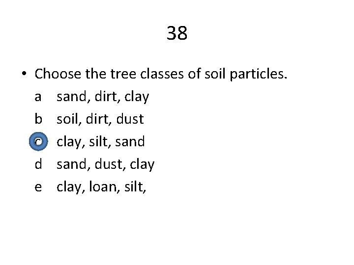 38 • Choose the tree classes of soil particles. a sand, dirt, clay b