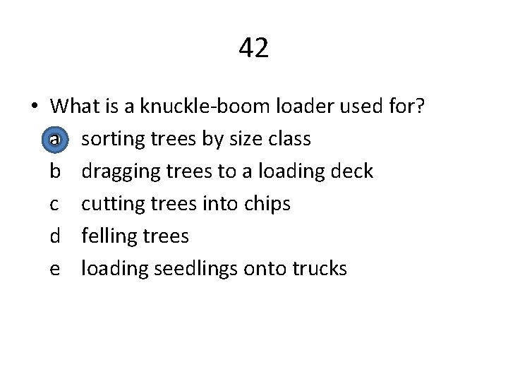 42 • What is a knuckle-boom loader used for? a sorting trees by size