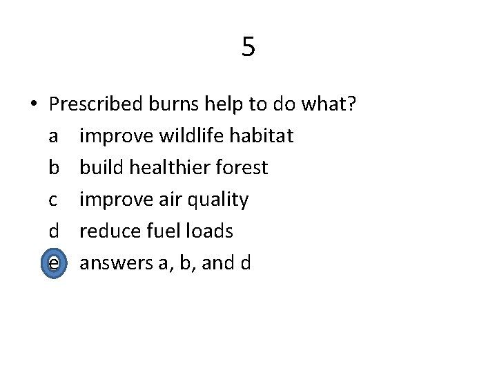 5 • Prescribed burns help to do what? a improve wildlife habitat b build