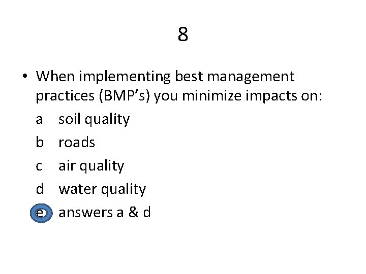 8 • When implementing best management practices (BMP’s) you minimize impacts on: a soil