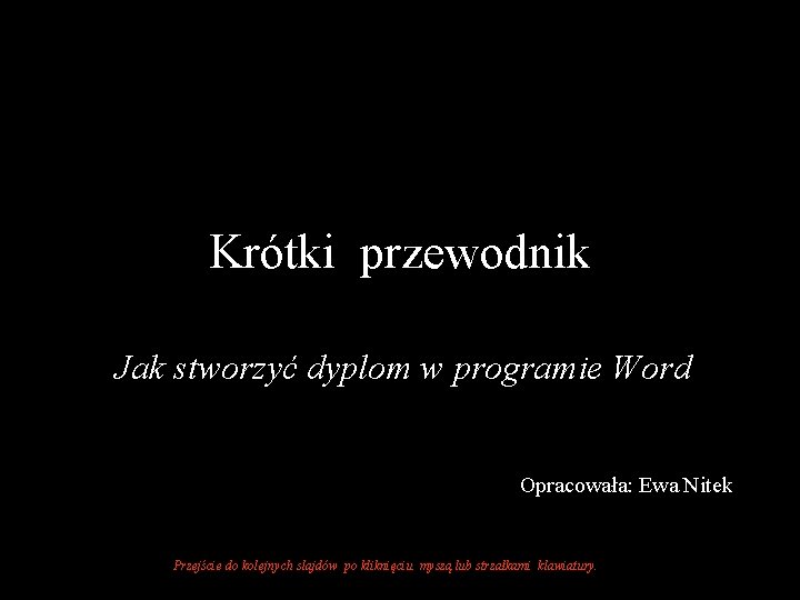 Krótki przewodnik Jak stworzyć dyplom w programie Word Opracowała: Ewa Nitek Przejście do kolejnych