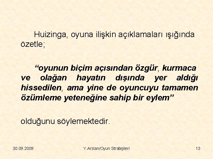 Huizinga, oyuna ilişkin açıklamaları ışığında özetle; “oyunun biçim açısından özgür, kurmaca ve olağan hayatın