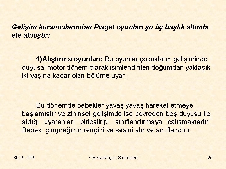 Gelişim kuramcılarından Piaget oyunları şu üç başlık altında ele almıştır: 1)Alıştırma oyunları: Bu oyunlar