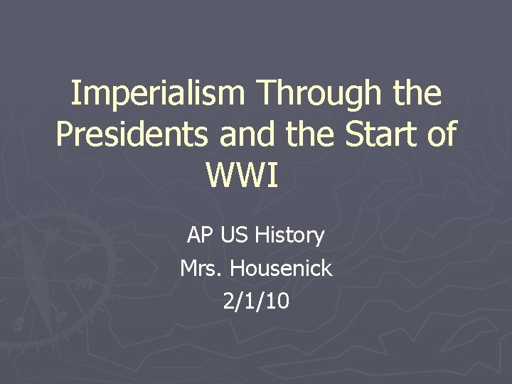 Imperialism Through the Presidents and the Start of WWI AP US History Mrs. Housenick
