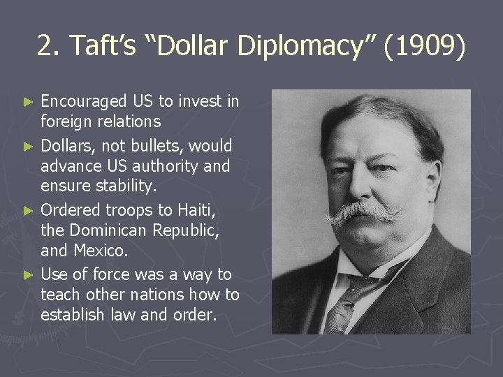 2. Taft’s “Dollar Diplomacy” (1909) Encouraged US to invest in foreign relations ► Dollars,